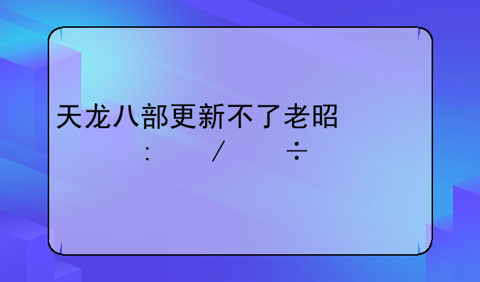天龙八部更新不了老是出现下载补丁