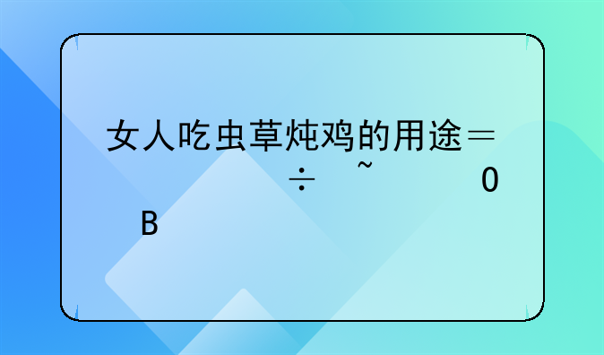 女人吃虫草炖鸡的用途？你都知道吗