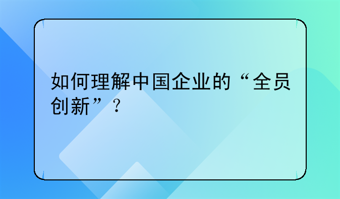 如何理解中国企业的“全员创新”？