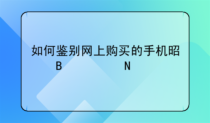 如何鉴别网上购买的手机是否正品。