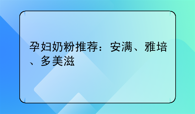 孕妇奶粉推荐：安满、雅培、多美滋