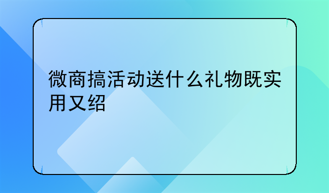 微商搞活动送什么礼物既实用又经济