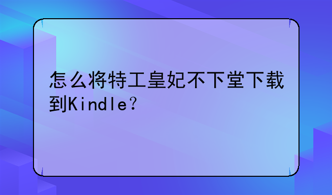 怎么将特工皇妃不下堂下载到Kindle？