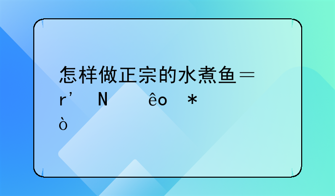 怎样做正宗的水煮鱼？有哪些技巧？