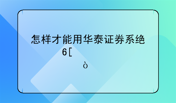 怎样才能用华泰证券系统买卖股票？