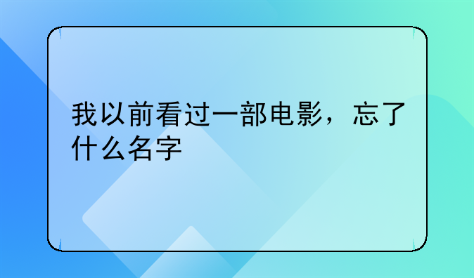 我以前看过一部电影，忘了什么名字