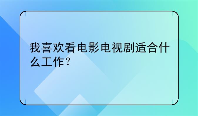 我喜欢看电影电视剧适合什么工作？