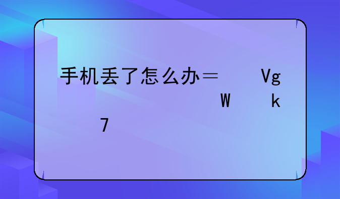 手机丢了怎么办？教你如何定位找回