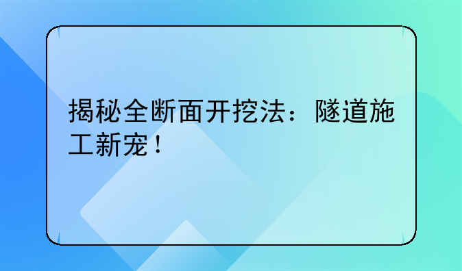 揭秘全断面开挖法：隧道施工新宠！