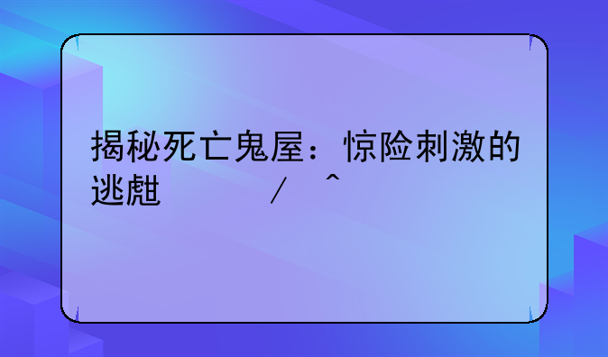 揭秘死亡鬼屋：惊险刺激的逃生之旅
