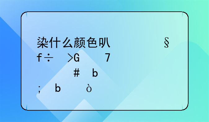 染什么颜色可以让白发不那么明显？