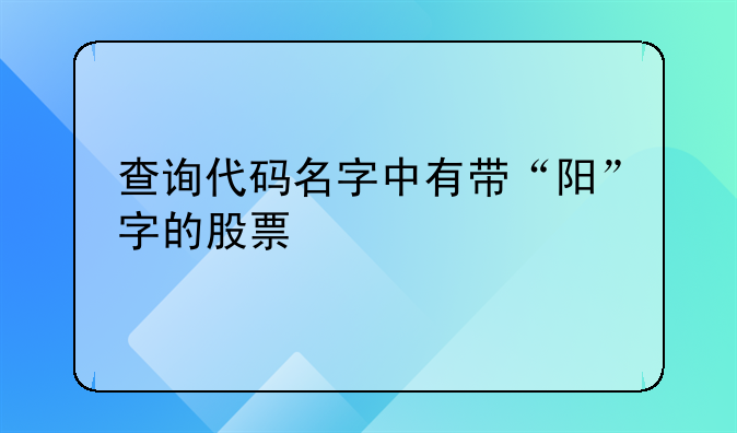 查询代码名字中有带“阳”字的股票