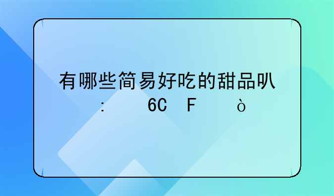 有哪些简易好吃的甜品可以推荐呢？