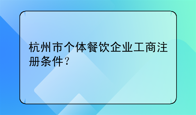 杭州市个体餐饮企业工商注册条件？