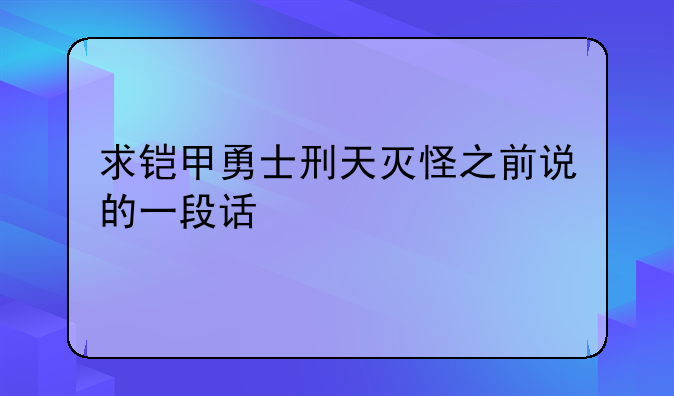 求铠甲勇士刑天灭怪之前说的一段话