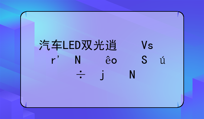 汽车LED双光透镜有哪些比较好的品牌