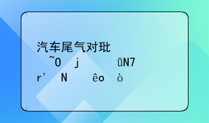 汽车尾气对环境污染的影响有哪些？