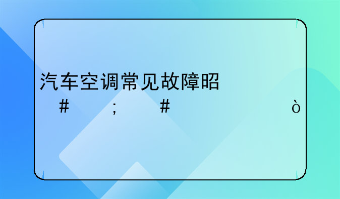 汽车空调常见故障是什么怎么维修？