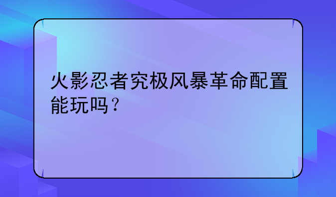 火影忍者究极风暴革命配置能玩吗？