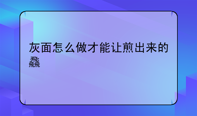 灰面怎么做才能让煎出来的食物好吃