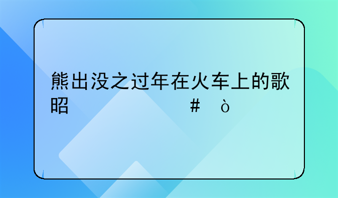 熊出没之过年在火车上的歌是什么？