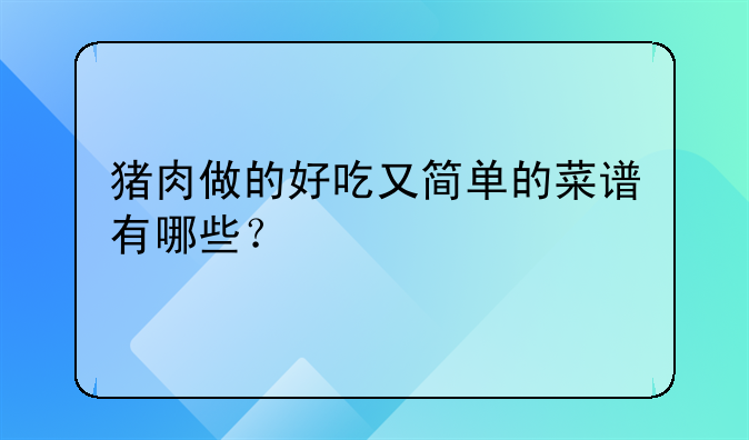 猪肉做的好吃又简单的菜谱有哪些？