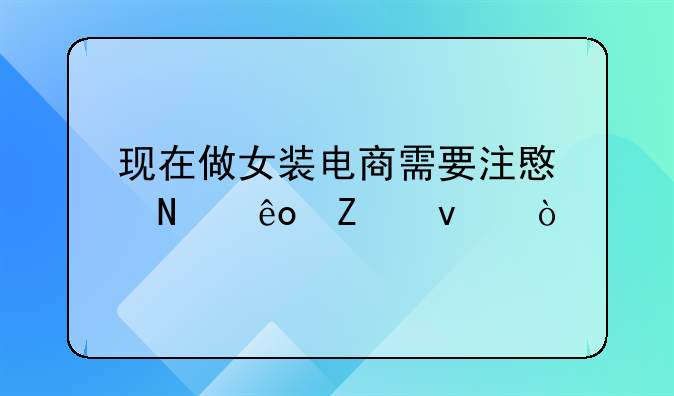 现在做女装电商需要注意哪些方面？