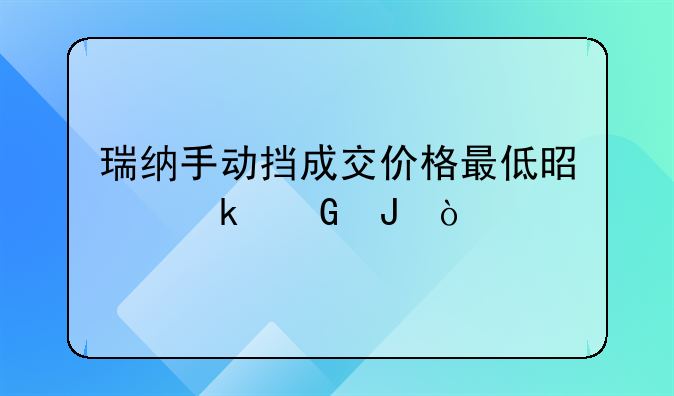 瑞纳手动挡成交价格最低是多少钱？