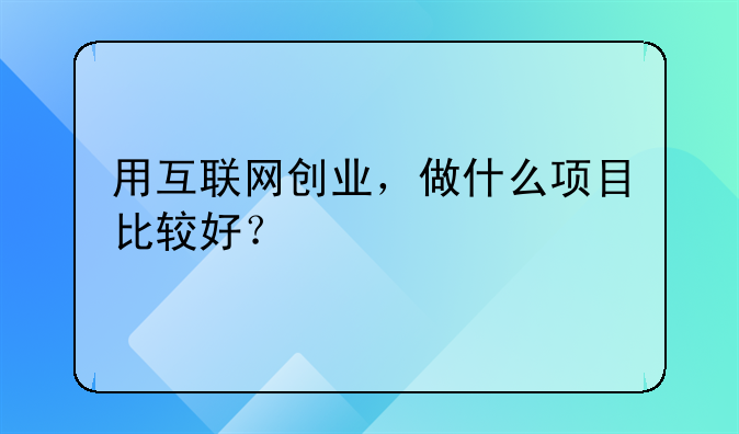 用互联网创业，做什么项目比较好？