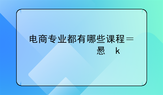 电商专业都有哪些课程？要学习多久