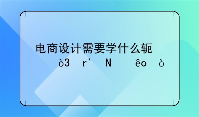 电商设计需要学什么软件，有哪些？