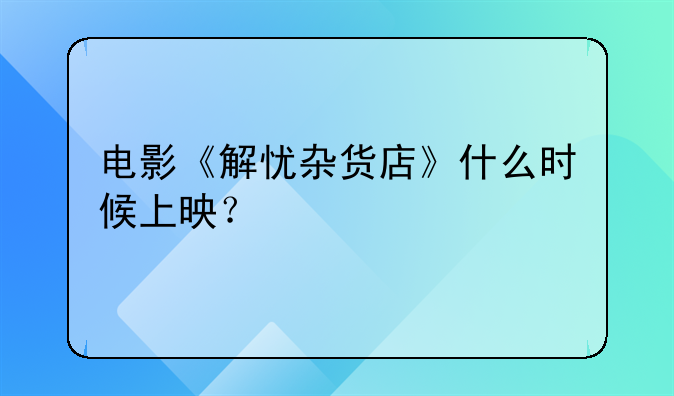 电影《解忧杂货店》什么时候上映？