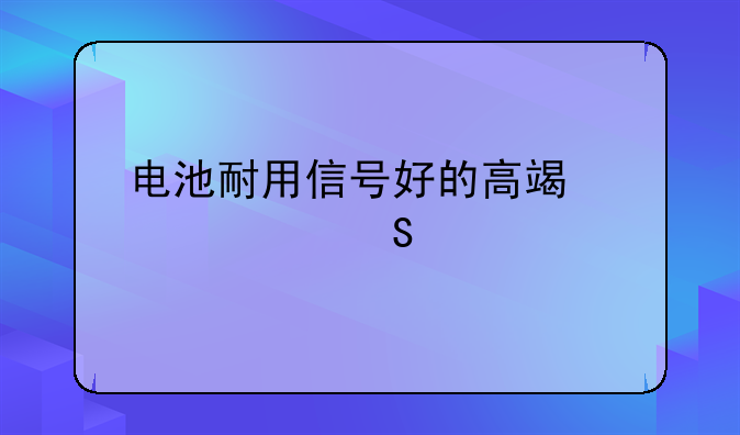 电池耐用信号好的高端性价比手机？