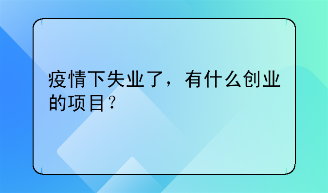 疫情下失业了，有什么创业的项目？