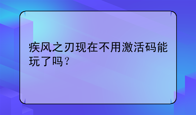 疾风之刃现在不用激活码能玩了吗？
