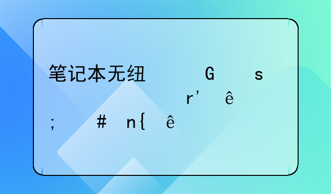 笔记本无线网络设置没有了怎么回事