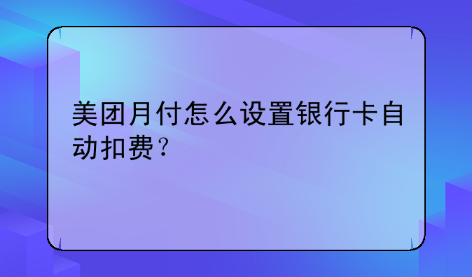 美团月付怎么设置银行卡自动扣费？