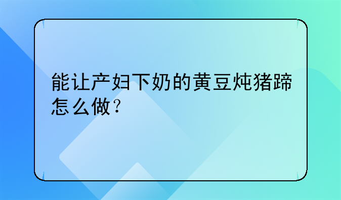 能让产妇下奶的黄豆炖猪蹄怎么做？