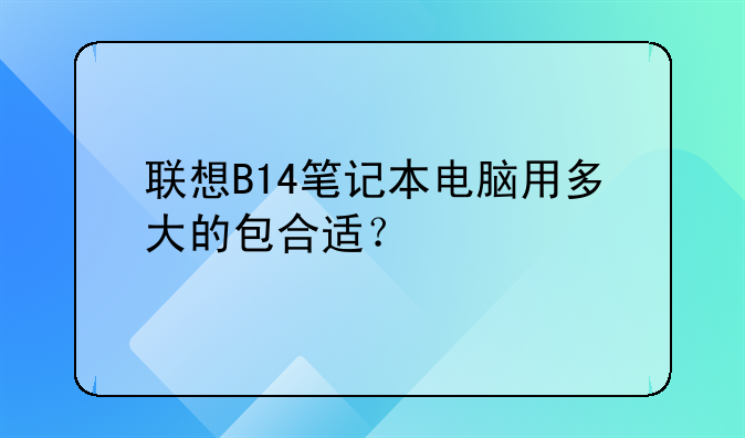 联想B14笔记本电脑用多大的包合适？