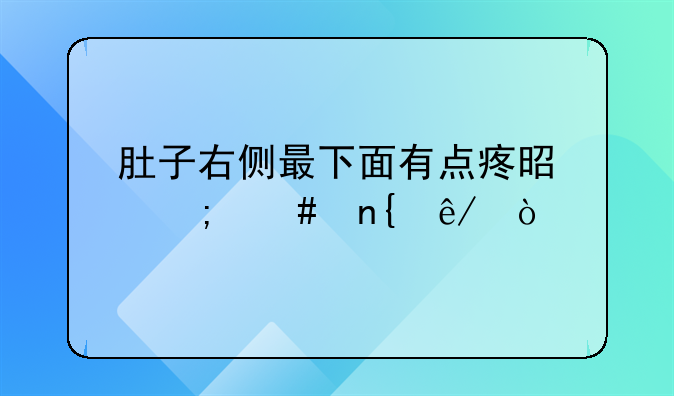 肚子右侧最下面有点疼是怎么回事？