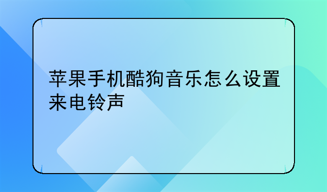 苹果手机酷狗音乐怎么设置来电铃声