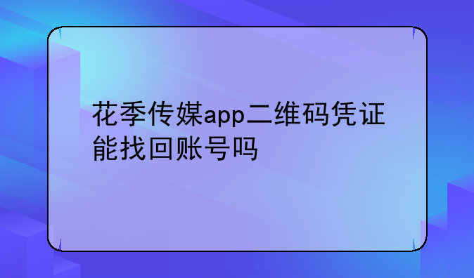 花季传媒app二维码凭证能找回账号吗
