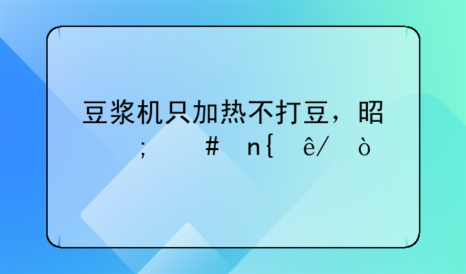 豆浆机只加热不打豆，是怎么回事？