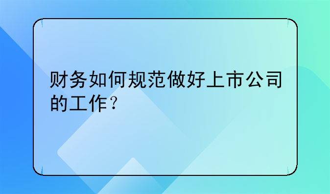 财务如何规范做好上市公司的工作？