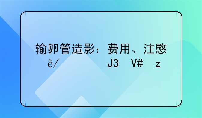 输卵管造影：费用、注意事项和效果