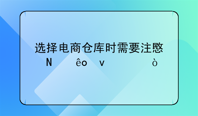 选择电商仓库时需要注意哪些条件？