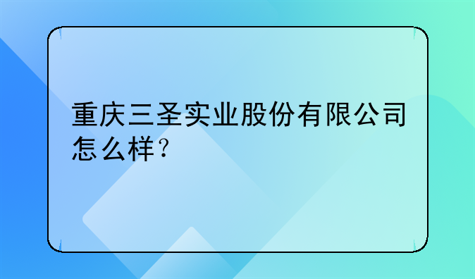 重庆三圣实业股份有限公司怎么样？