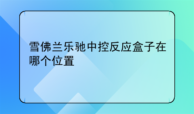 雪佛兰乐驰中控反应盒子在哪个位置