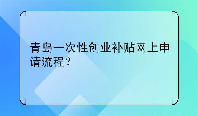 青岛一次性创业补贴网上申请流程？