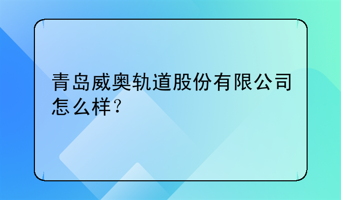 青岛威奥轨道股份有限公司怎么样？